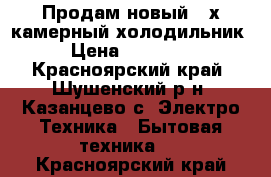 Продам новый 2-х камерный холодильник › Цена ­ 10 000 - Красноярский край, Шушенский р-н, Казанцево с. Электро-Техника » Бытовая техника   . Красноярский край